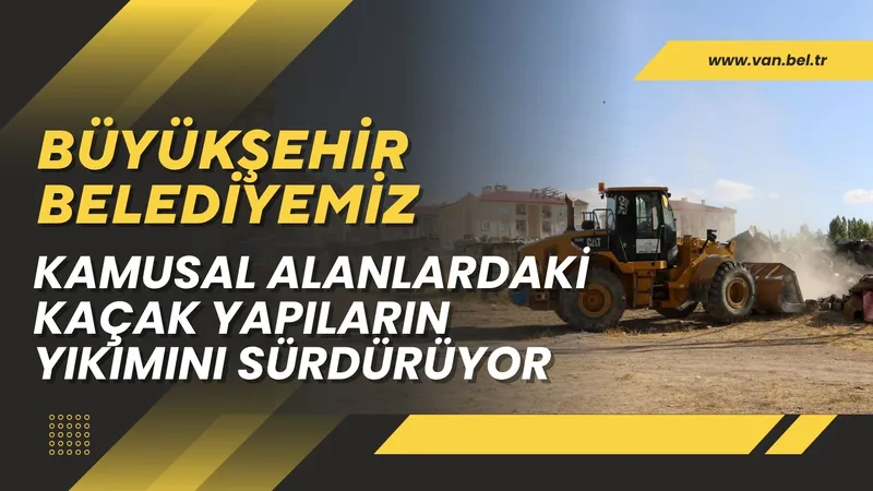 Van Büyükşehir Belediyesi Kamusal Alanlardaki Kaçak Yapıları Yıkıyor