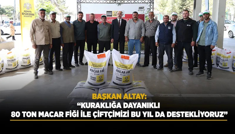 BAŞKAN ALTAY: “KURAKLIĞA DAYANIKLI 80 TON MACAR FİĞİ İLE ÇİFTÇİMİZİ BU YIL DA DESTEKLİYORUZ”