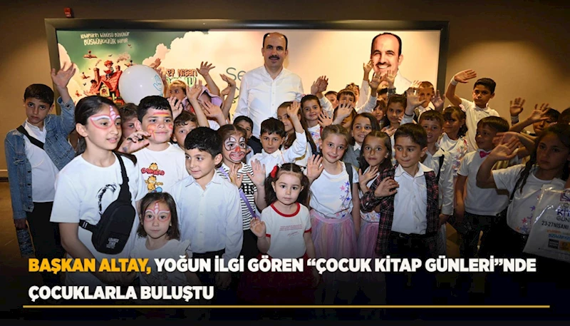 BAŞKAN ALTAY, YOĞUN İLGİ GÖREN “ÇOCUK KİTAP GÜNLERİ”NDE ÇOCUKLARLA BULUŞTU