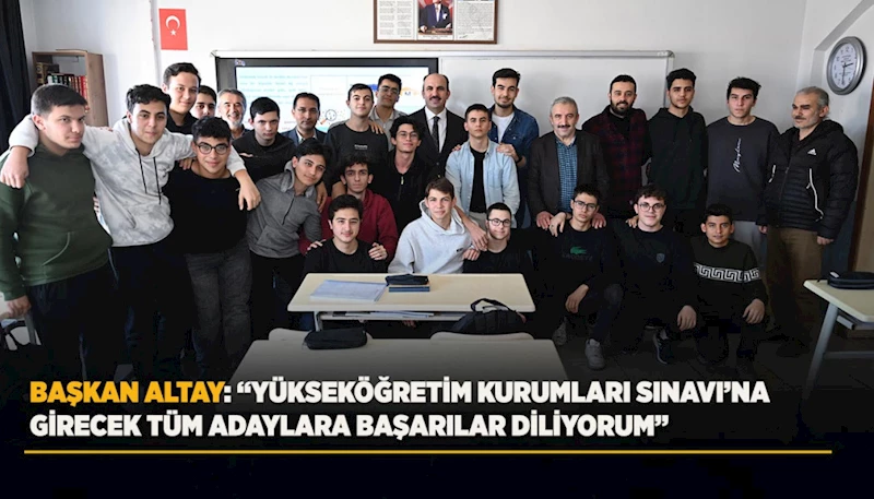 BAŞKAN ALTAY: “YÜKSEKÖĞRETİM KURUMLARI SINAVI’NA GİRECEK TÜM ADAYLARA BAŞARILAR DİLİYORUM”