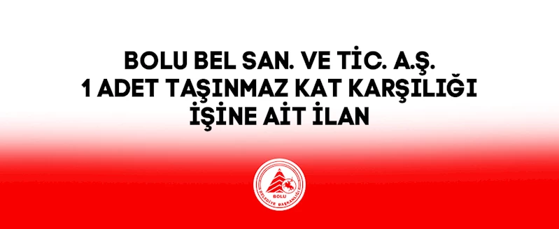 BOLU BEL SAN. VE TİC. A.Ş. 1 ADET TAŞINMAZ KAT KARŞILIĞI İŞİNE AİT  İLAN