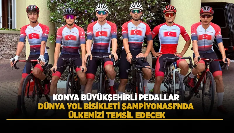 KONYA BÜYÜKŞEHİRLİ PEDALLAR DÜNYA YOL BİSİKLETİ ŞAMPİYONASI’NDA ÜLKEMİZİ TEMSİL EDECEK