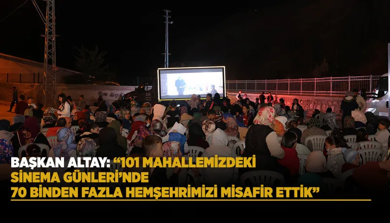 BAŞKAN ALTAY: “101 MAHALLEMİZDEKİ SİNEMA GÜNLERİ’NDE 70 BİNDEN FAZLA HEMŞEHRİMİZİ MİSAFİR ETTİK”