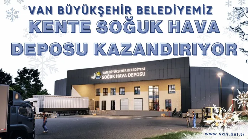 VAN BÜYÜKŞEHİR BELEDİYEMİZ KENTE SOĞUK HAVA DEPOSU KAZANDIRIYOR