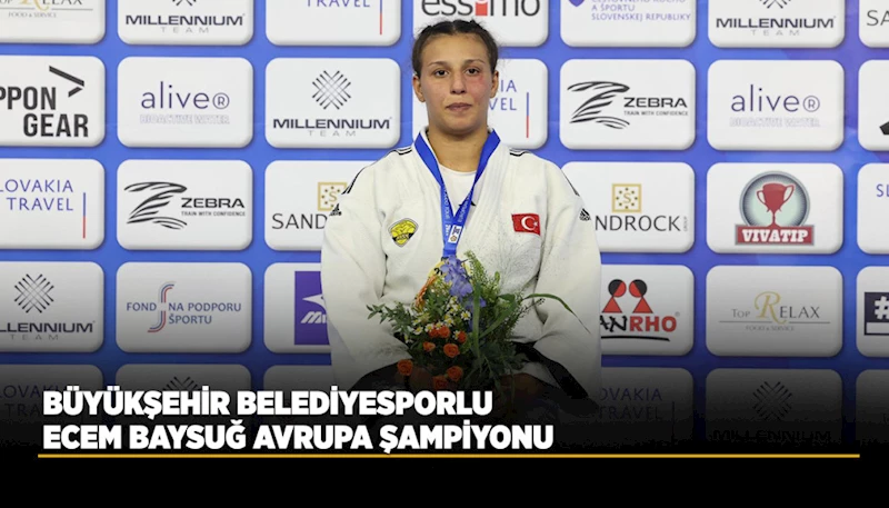 BÜYÜKŞEHİR BELEDİYESPORLU ECEM BAYSUĞ AVRUPA ŞAMPİYONU